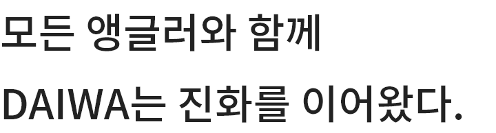 모든 앵글러와 함께 DAIWA는 진화를 이어왔다.